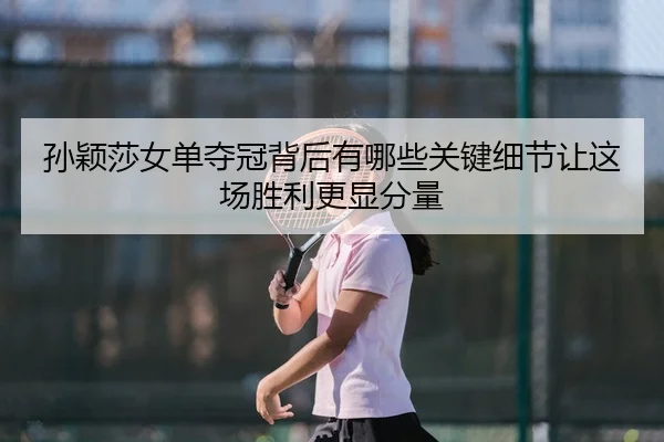 sun-ying-sha-nv-dan-duo-guan-bei-hou-you-na-xie-guan-jian-xi-jie-rang-zhe-chang-sheng-li-geng-xian-fen-liang-3-656.jpg